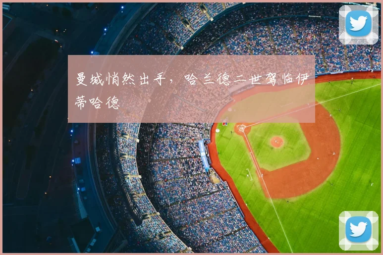 曼城悄然出手，哈兰德二世驾临伊蒂哈德