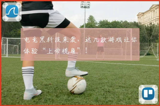 电竞黑科技来袭，这几款游戏让你体验“上帝视角”！