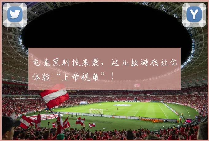 电竞黑科技来袭，这几款游戏让你体验“上帝视角”！