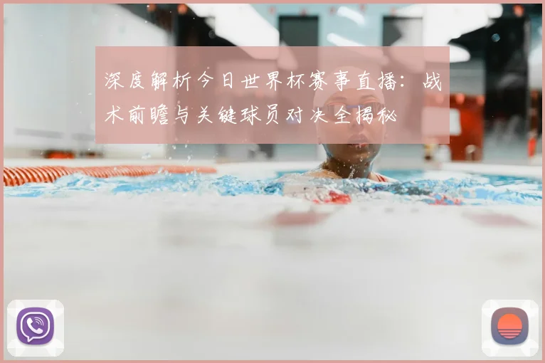 深度解析今日世界杯赛事直播:战术前瞻与关键球员对决全揭秘