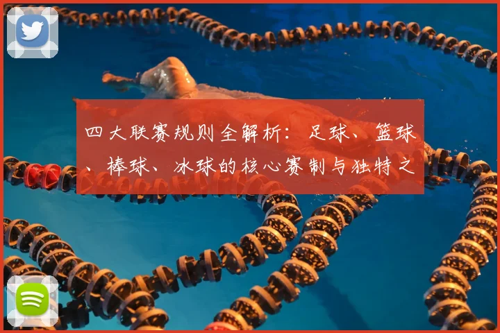 四大联赛规则全解析：足球、篮球、棒球、冰球的核心赛制与独特之处