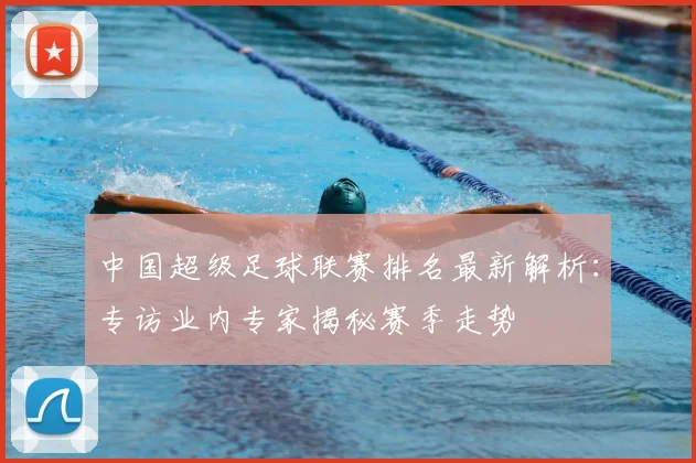 中国超级足球联赛排名最新解析：专访业内专家揭秘赛季走势