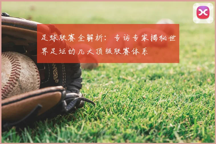 足球联赛全解析:专访专家揭秘世界足坛的几大顶级联赛体系