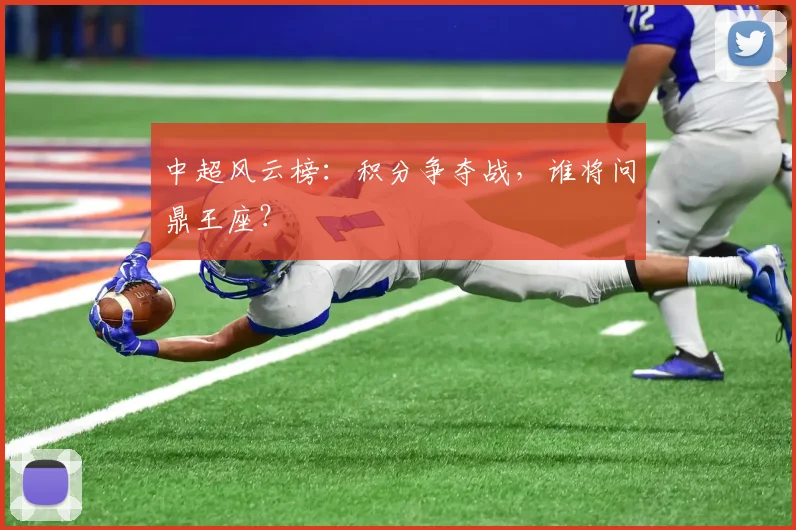 中超风云榜:积分争夺战,谁将问鼎王座?