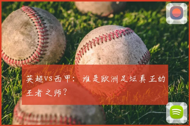英超vs西甲：谁是欧洲足坛真正的王者之师？
